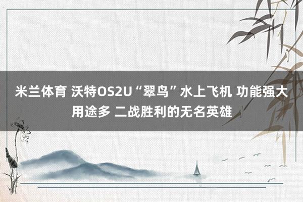 米兰体育 沃特OS2U“翠鸟”水上飞机 功能强大用途多 二战胜利的无名英雄
