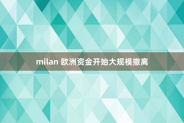 milan 欧洲资金开始大规模撤离