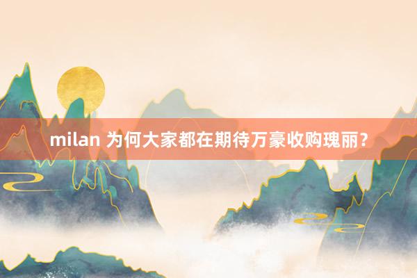 milan 为何大家都在期待万豪收购瑰丽?
