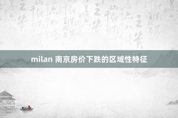 milan 南京房价下跌的区域性特征