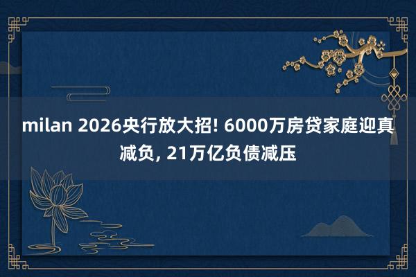 milan 2026央行放大招! 6000万房贷家庭迎真减负, 21万亿负债减压