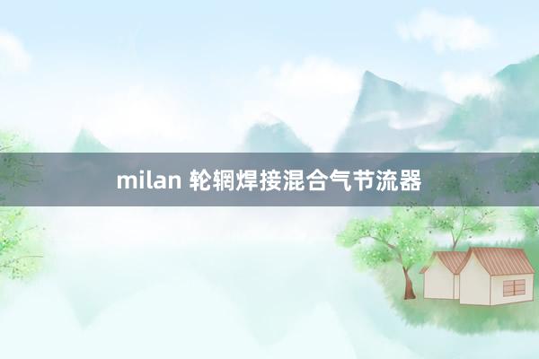 milan 轮辋焊接混合气节流器