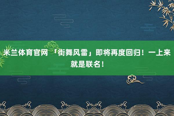 米兰体育官网 「街舞风雷」即将再度回归!一上来就是联名!