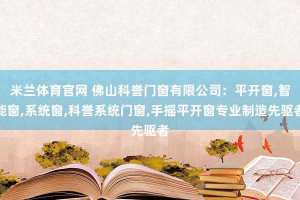 米兰体育官网 佛山科誉门窗有限公司:平开窗,智能窗,系统窗,科誉系统门窗,手摇平开窗专业制造先驱者
