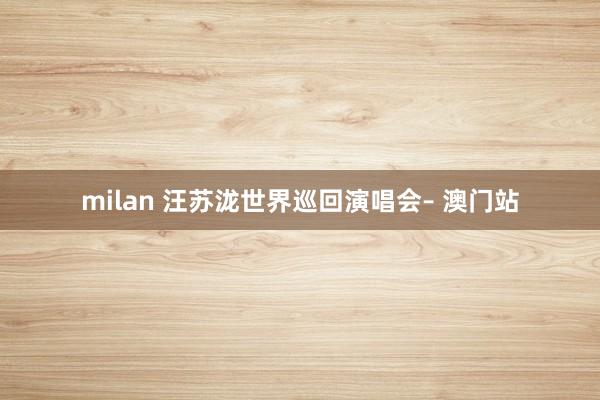 milan 汪苏泷世界巡回演唱会– 澳门站