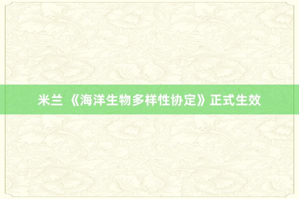 米兰 《海洋生物多样性协定》正式生效