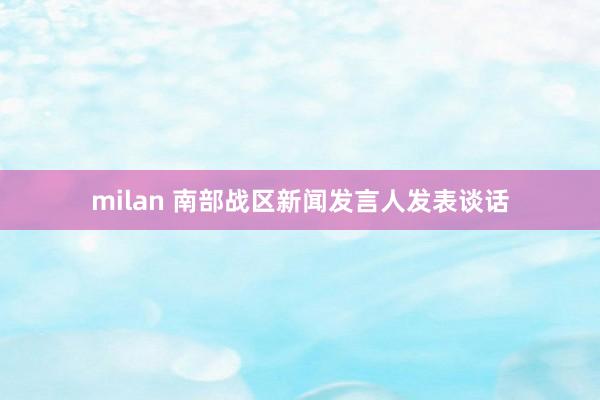 milan 南部战区新闻发言人发表谈话
