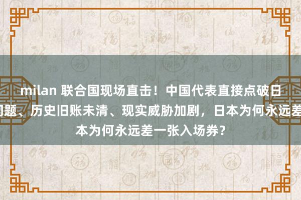 milan 联合国现场直击!中国代表直接点破日本入常资格问题、历史旧账未清、现实威胁加剧,日本为何永远差一张入场券?