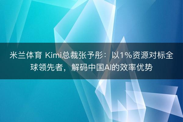 米兰体育 Kimi总裁张予彤：以1%资源对标全球领先者，解码中国AI的效率优势