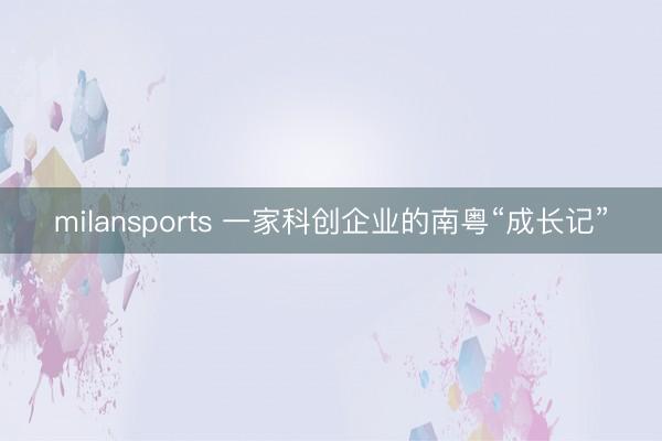 milansports 一家科创企业的南粤“成长记”