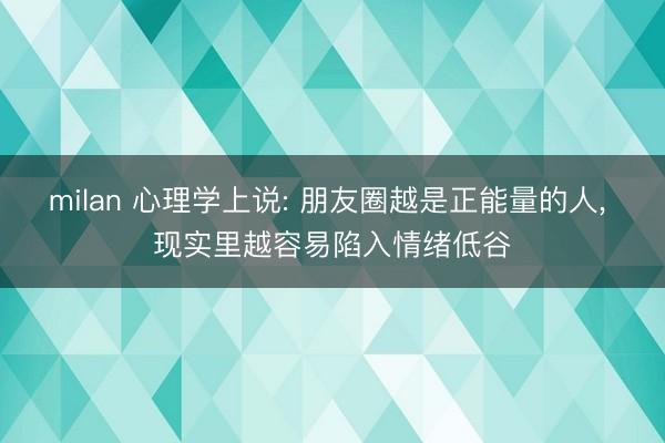 milan 心理学上说: 朋友圈越是正能量的人, 现实里越容易陷入情绪低谷