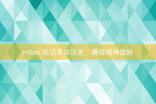 milan 铭记革命历史，赓续精神血脉