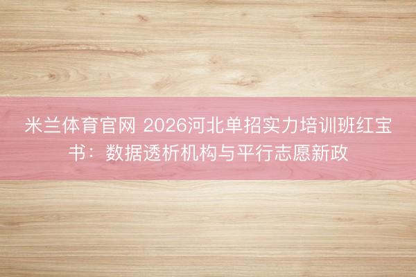 米兰体育官网 2026河北单招实力培训班红宝书：数据透析机构与平行志愿新政