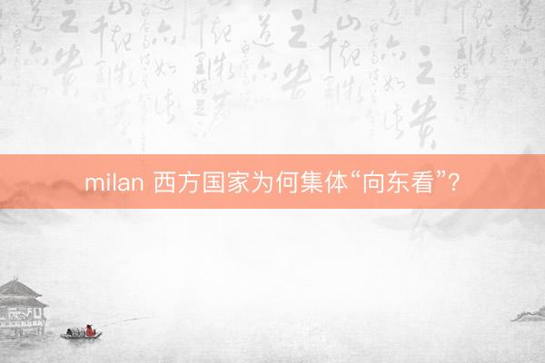 milan 西方国家为何集体“向东看”？