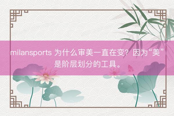 milansports 为什么审美一直在变？因为“美”是阶层划分的工具。