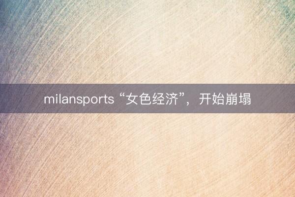 milansports “女色经济”，开始崩塌