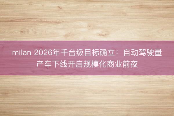 milan 2026年千台级目标确立：自动驾驶量产车下线开启规模化商业前夜