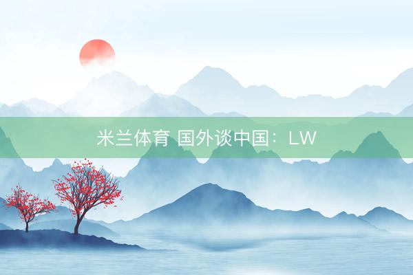 米兰体育 国外谈中国:LW