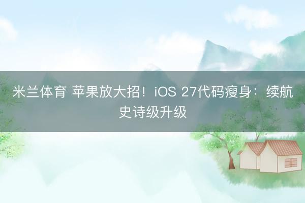 米兰体育 苹果放大招!iOS 27代码瘦身:续航史诗级升级