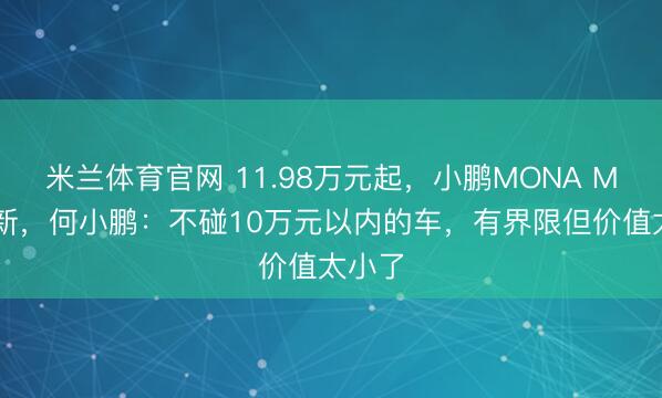 米兰体育官网 11.98万元起,小鹏MONA M03上新,何小鹏:不碰10万元以内的车,有界限但价值太小了