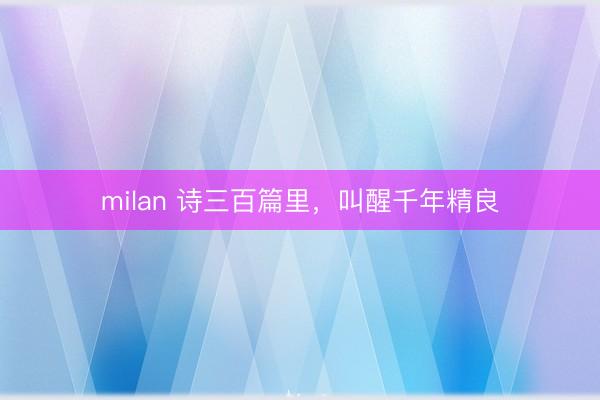milan 诗三百篇里,叫醒千年精良