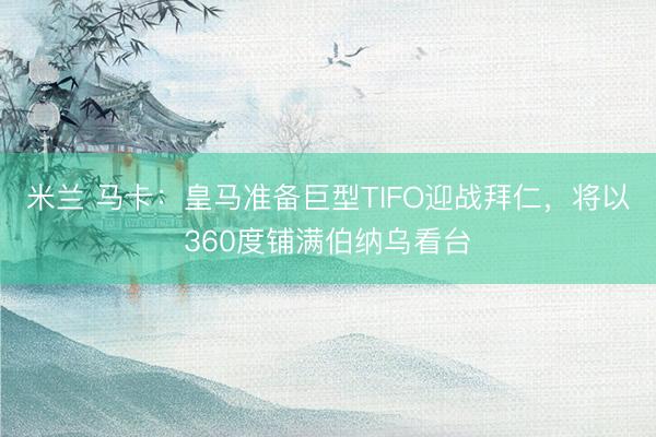 米兰 马卡:皇马准备巨型TIFO迎战拜仁,将以360度铺满伯纳乌看台