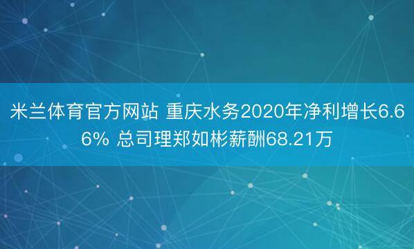 米兰体育官方网站 重庆水务2020年净利增长6.66% 总司理郑如彬薪酬68.21万