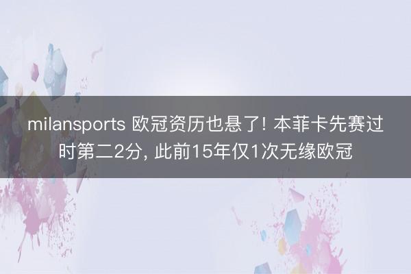 milansports 欧冠资历也悬了! 本菲卡先赛过时第二2分, 此前15年仅1次无缘欧冠