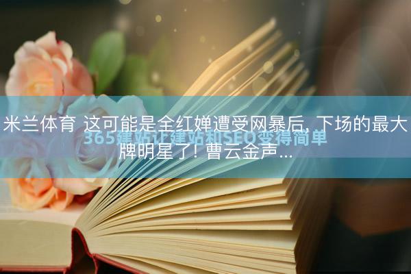 米兰体育 这可能是全红婵遭受网暴后， 下场的最大牌明星了! 曹云金声...