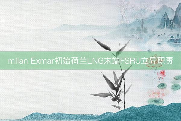 milan Exmar初始荷兰LNG末端FSRU立异职责