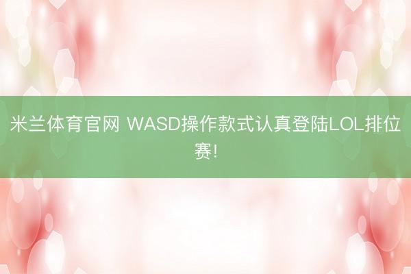 米兰体育官网 WASD操作款式认真登陆LOL排位赛!