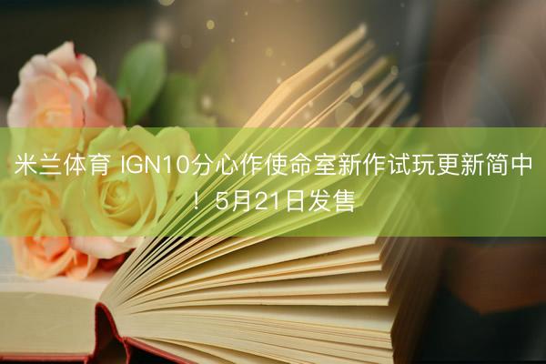 米兰体育 IGN10分心作使命室新作试玩更新简中！5月21日发售