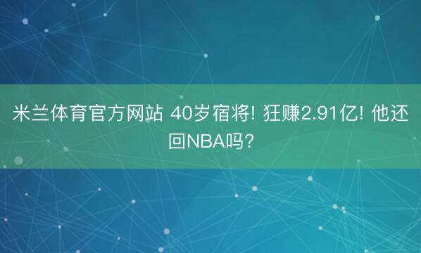 米兰体育官方网站 40岁宿将! 狂赚2.91亿! 他还回NBA吗?