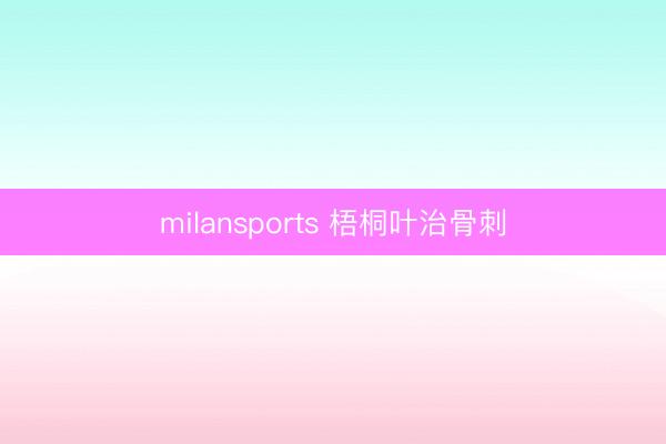milansports 梧桐叶治骨刺
