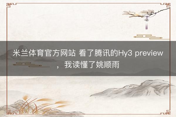 米兰体育官方网站 看了腾讯的Hy3 preview，我读懂了姚顺雨