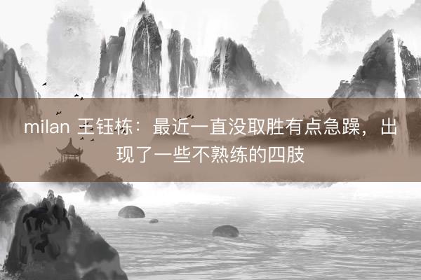 milan 王钰栋：最近一直没取胜有点急躁，出现了一些不熟练的四肢