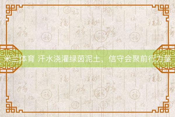 米兰体育 汗水浇灌绿茵泥土，<a href=