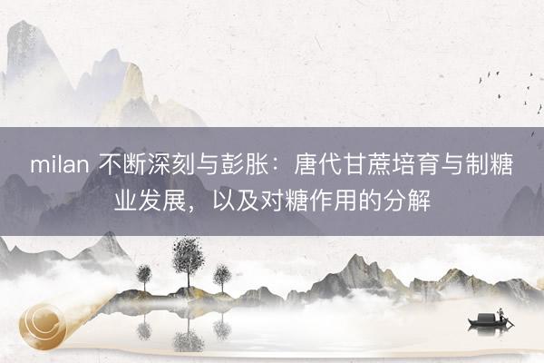 milan 不断深刻与彭胀：唐代甘蔗培育与制糖业发展，以及对糖作用的分解