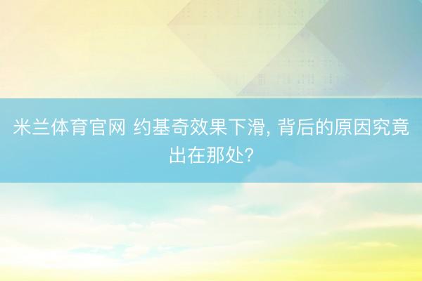 米兰体育官网 约基奇效果下滑， 背后的原因究竟出在那处?
