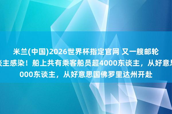 米兰(中国)2026世界杯指定官网 又一艘邮轮暴发病毒，百余东谈主感染！船上共有乘客船员超4000东谈主，从好意思国佛罗里达州开赴