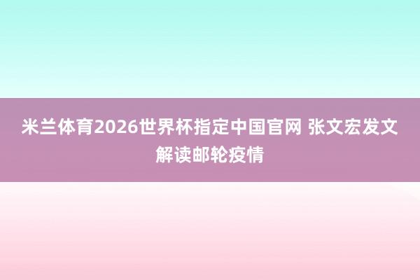 米兰体育2026世界杯指定中国官网 张文宏发文解读邮轮疫情