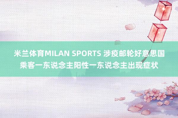 米兰体育MILAN SPORTS 涉疫邮轮好意思国乘客一东说念主阳性一东说念主出现症状