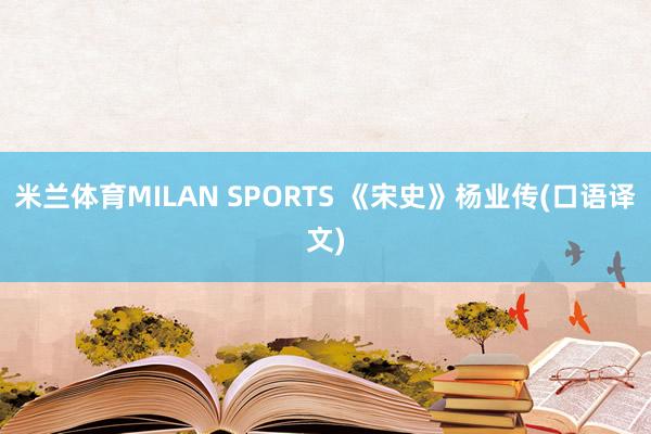 米兰体育MILAN SPORTS 《宋史》杨业传(口语译文)