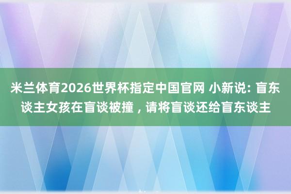 米兰体育2026世界杯指定中国官网 小新说: 盲东谈主女孩在盲谈被撞 ， 请将盲谈还给盲东谈主