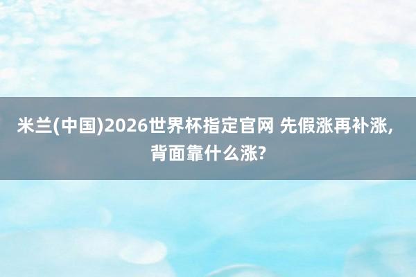 米兰(中国)2026世界杯指定官网 先假涨再补涨， 背面靠什么涨?
