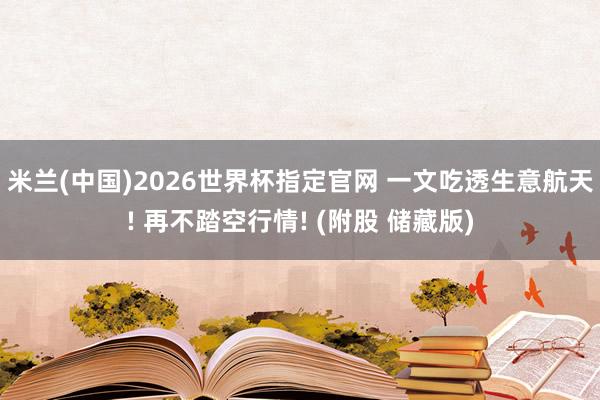 米兰(中国)2026世界杯指定官网 一文吃透生意航天! 再不踏空行情! (附股 储藏版)