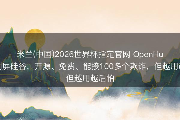 米兰(中国)2026世界杯指定官网 OpenHuman刷屏硅谷，开源、免费、能接100多个欺诈，但越用越后怕
