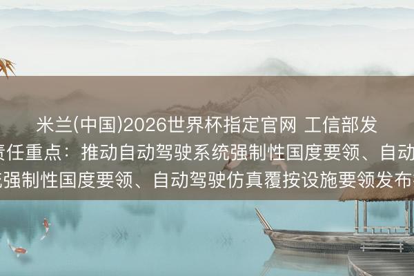 米兰(中国)2026世界杯指定官网 工信部发布2026年汽车要领化责任重点：推动自动驾驶系统强制性国度要领、自动驾驶仿真覆按设施要领发布推行