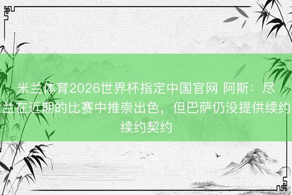 米兰体育2026世界杯指定中国官网 阿斯：尽管费兰在近期的比赛中推崇出色，但巴萨仍没提供续约契约