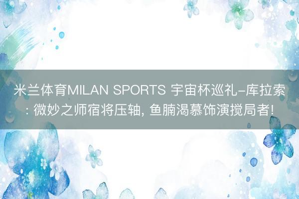 米兰体育MILAN SPORTS 宇宙杯巡礼-库拉索: 微妙之师宿将压轴， 鱼腩渴慕饰演搅局者!